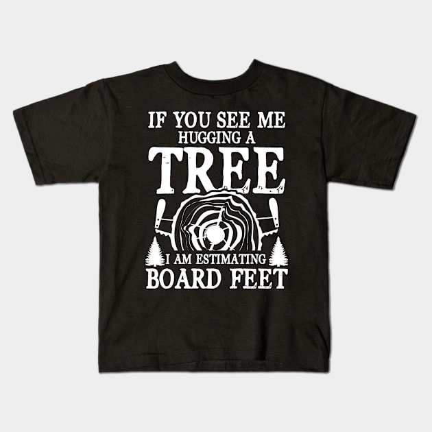 If You See Me Hugging a Tree I am Estimating Board Feet Kids T-Shirt by AngelBeez29